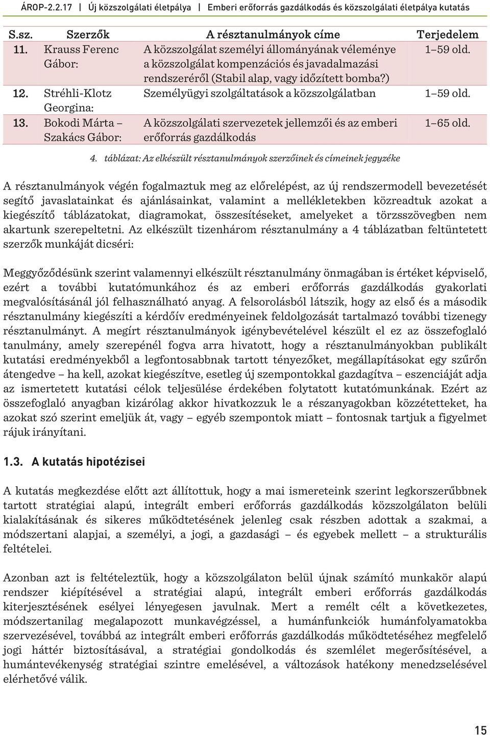 Bokodi Márta Szakács Gábor: A közszolgálati szervezetek jellemzői és az emberi erőforrás gazdálkodás 4. táblázat: Az elkészült résztanulmányok szerzőinek és címeinek jegyzéke 1 65 old.