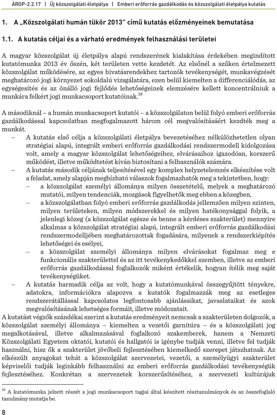 Az elsőnél a szűken értelmezett közszolgálat működésére, az egyes hivatásrendekhez tartozók tevékenységét, munkavégzését meghatározó jogi környezet sokoldalú vizsgálatára, ezen belül kiemelten a