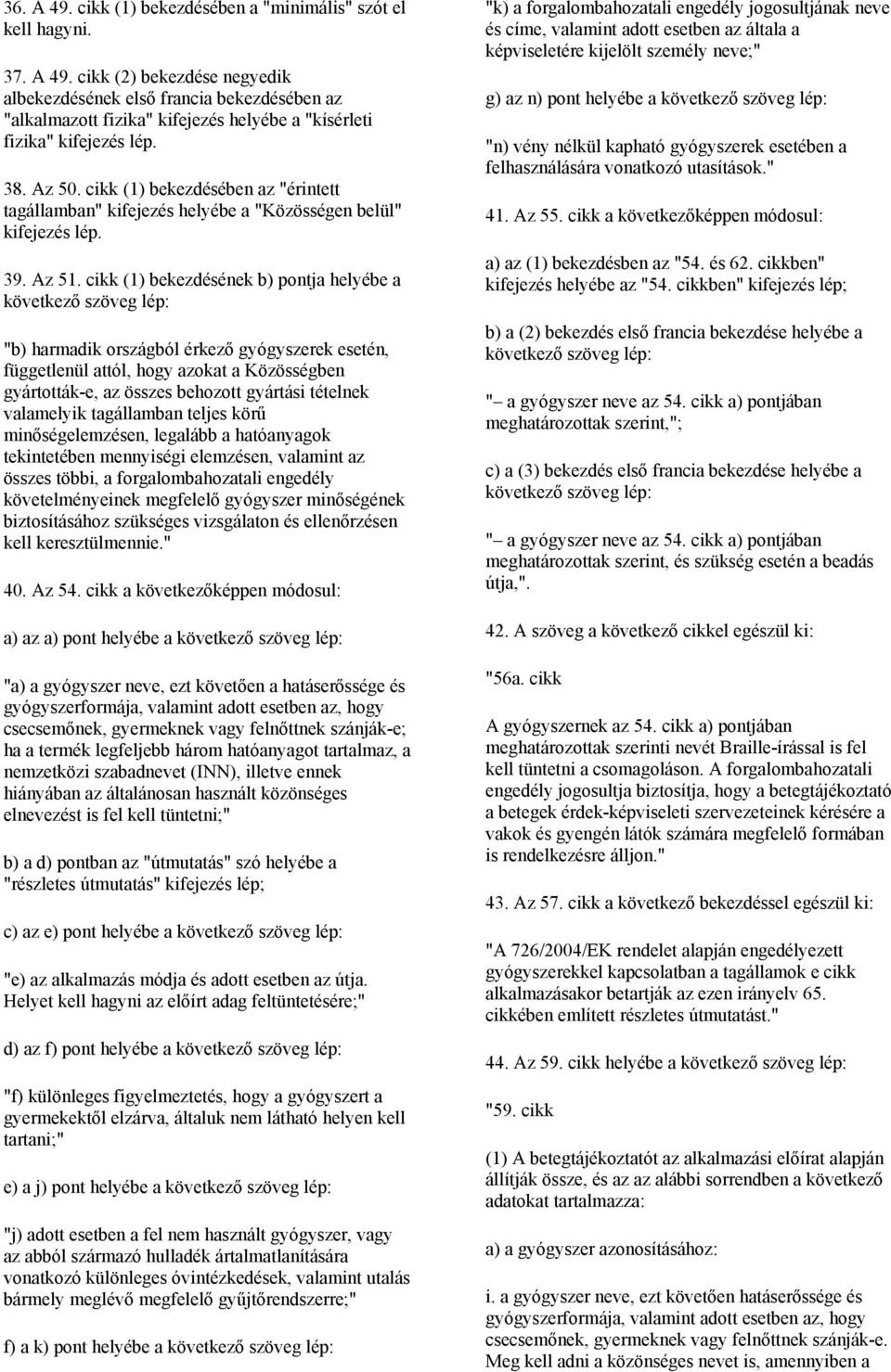 cikk (1) bekezdésének b) pontja helyébe a következő szöveg lép: "b) harmadik országból érkező gyógyszerek esetén, függetlenül attól, hogy azokat a Közösségben gyártották-e, az összes behozott