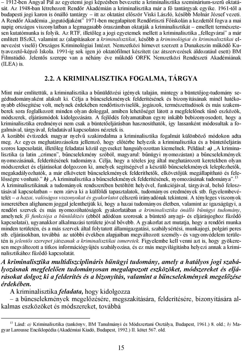 A Rendőr Akadémia jogutódjaként 1971-ben megalapított Rendőrtiszti Főiskolán a kezdettől fogva a mai napig országos viszonylatban a legmagasabb óraszámban oktatják a kriminalisztikát emellett