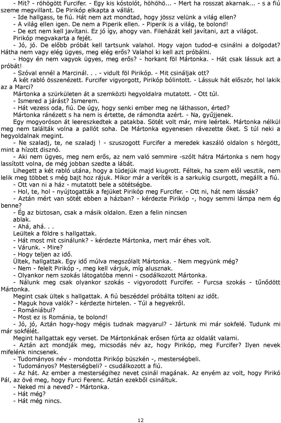 Fileházát kell javítani, azt a világot. Pirikóp megvakarta a fejét. - Jó, jó. De előbb próbát kell tartsunk valahol. Hogy vajon tudod-e csinálni a dolgodat? Hátha nem vagy elég ügyes, meg elég erős?