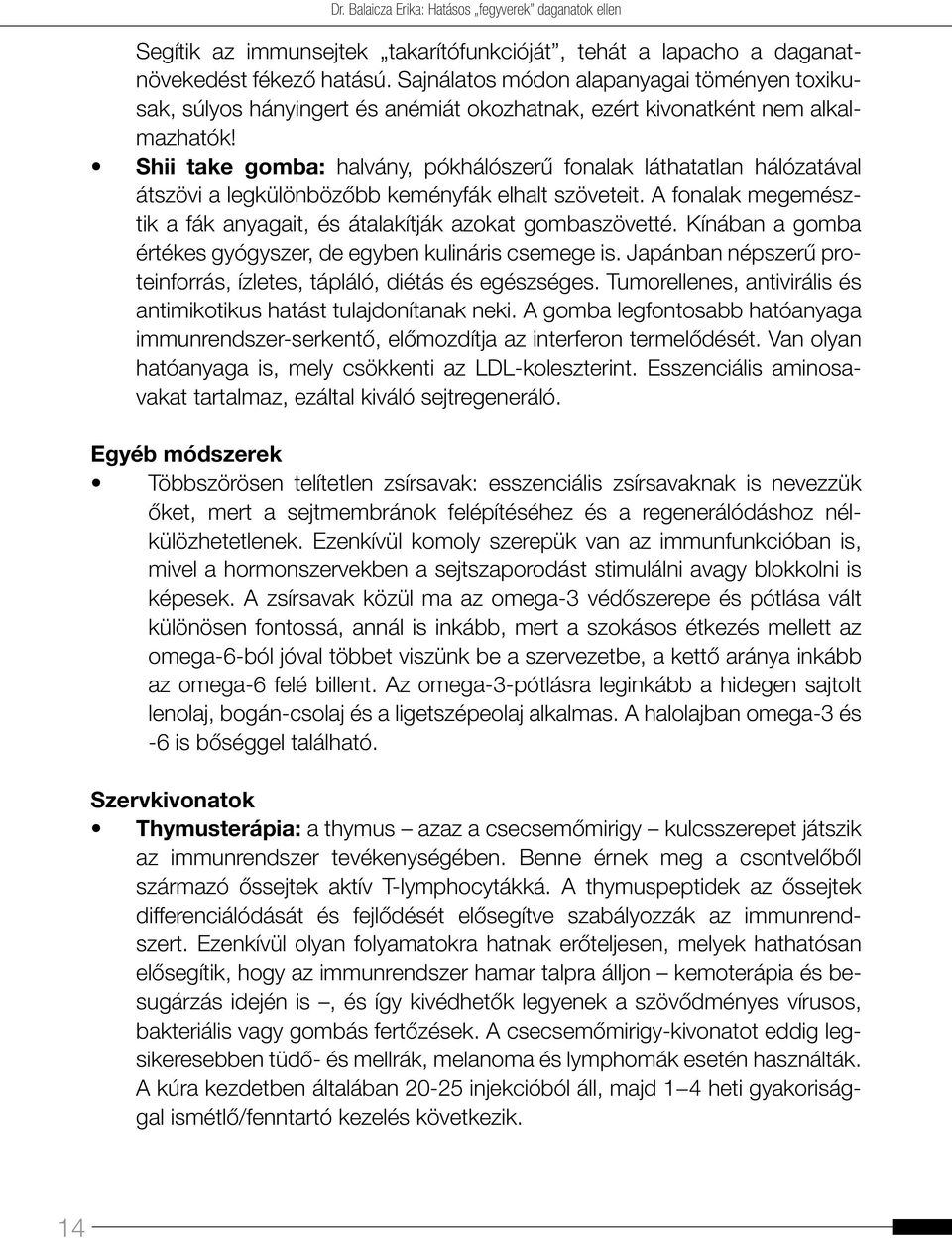 Shii take gomba: halvány, pókhálószerű fonalak láthatatlan hálózatával átszövi a legkülönbözőbb keményfák elhalt szöveteit. A fonalak megemésztik a fák anyagait, és átalakítják azokat gombaszövetté.