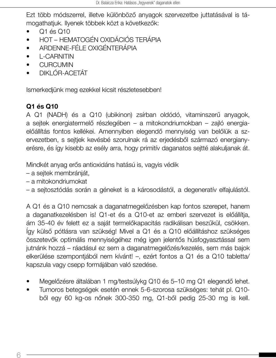 Q1 és Q10 A Q1 (NADH) és a Q10 (ubikinon) zsírban oldódó, vitaminszerű anyagok, a sejtek energiatermelő részlegében a mitokondriumokban zajló energiaelőállítás fontos kellékei.