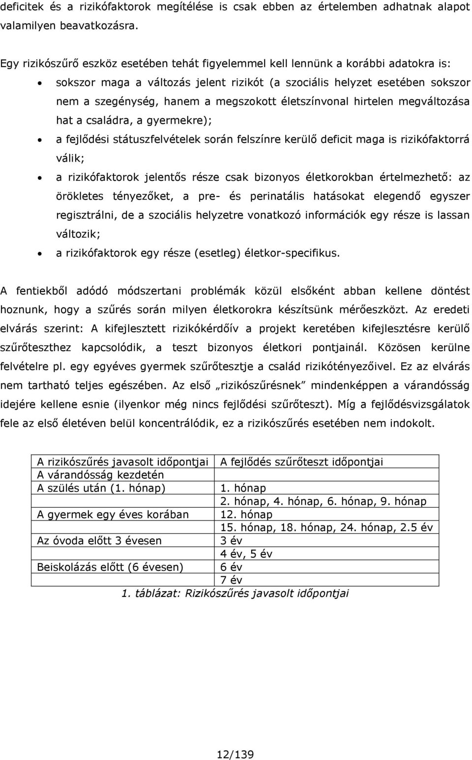 életszínvonal hirtelen megváltozása hat a családra, a gyermekre); a fejlődési státuszfelvételek során felszínre kerülő deficit maga is rizikófaktorrá válik; a rizikófaktorok jelentős része csak