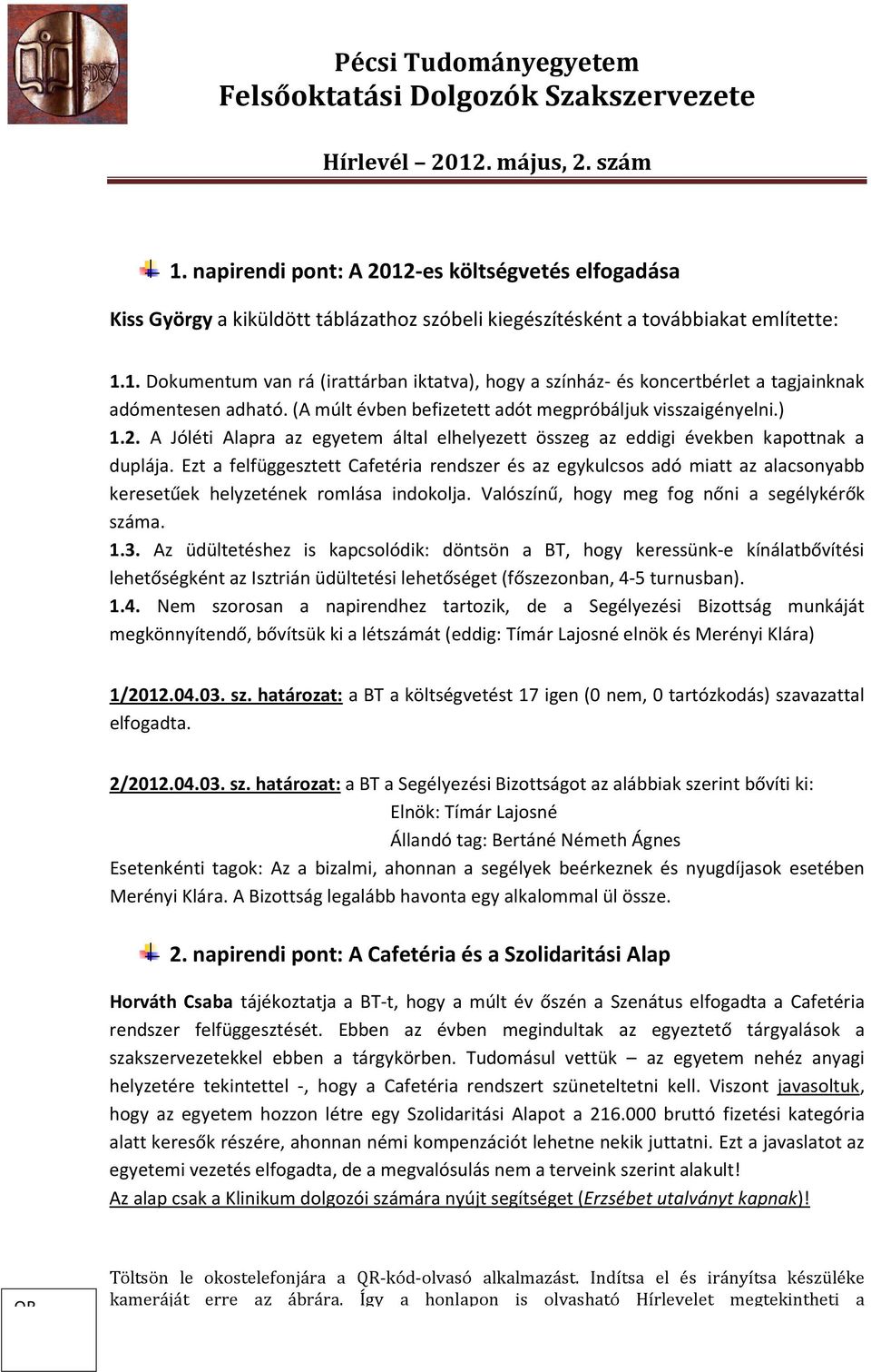 Ezt a felfüggesztett Cafetéria rendszer és az egykulcsos adó miatt az alacsonyabb keresetűek helyzetének romlása indokolja. Valószínű, hogy meg fog nőni a segélykérők száma. 1.3.