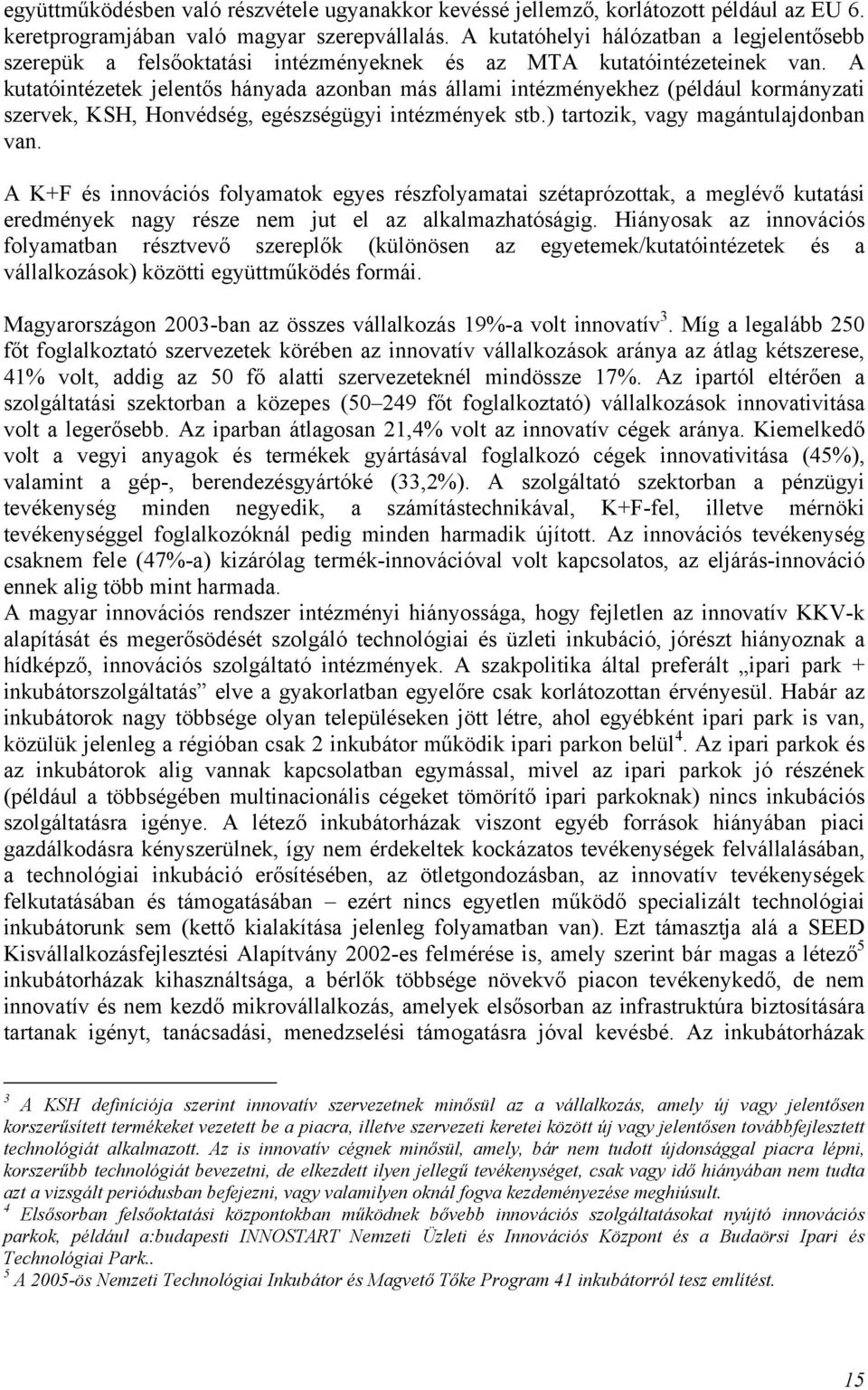 A kutatóintézetek jelentős hányada azonban más állami intézményekhez (például kormányzati szervek, KSH, Honvédség, egészségügyi intézmények stb.) tartozik, vagy magántulajdonban van.