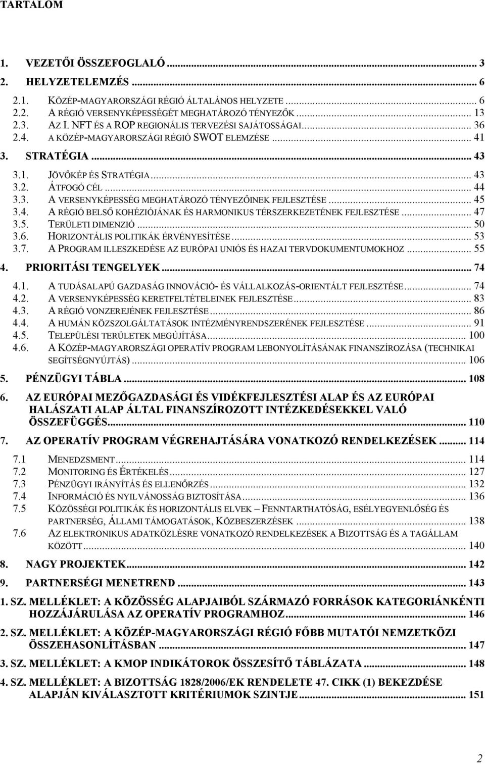 .. 45 3.4. A RÉGIÓ BELSŐ KOHÉZIÓJÁNAK ÉS HARMONIKUS TÉRSZERKEZETÉNEK FEJLESZTÉSE... 47 3.5. TERÜLETI DIMENZIÓ... 50 3.6. HORIZONTÁLIS POLITIKÁK ÉRVÉNYESÍTÉSE... 53 3.7. A PROGRAM ILLESZKEDÉSE AZ EURÓPAI UNIÓS ÉS HAZAI TERVDOKUMENTUMOKHOZ.