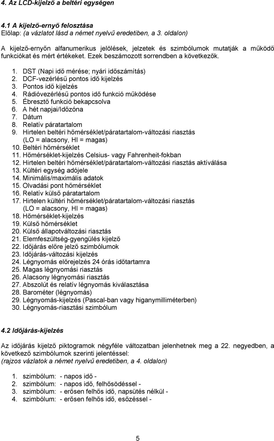 DST (Napi idő mérése; nyári időszámítás) 2. DCF-vezérlésű pontos idő kijelzés 3. Pontos idő kijelzés 4. Rádióvezérlésű pontos idő funkció működése 5. Ébresztő funkció bekapcsolva 6.