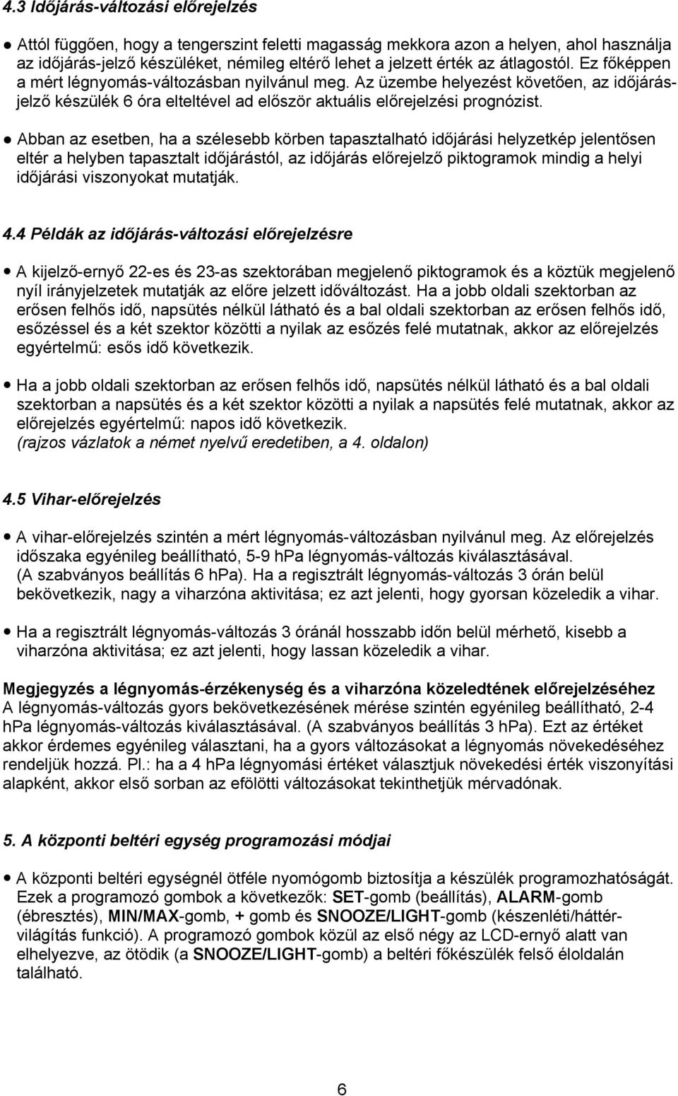 Abban az esetben, ha a szélesebb körben tapasztalható időjárási helyzetkép jelentősen eltér a helyben tapasztalt időjárástól, az időjárás előrejelző piktogramok mindig a helyi időjárási viszonyokat