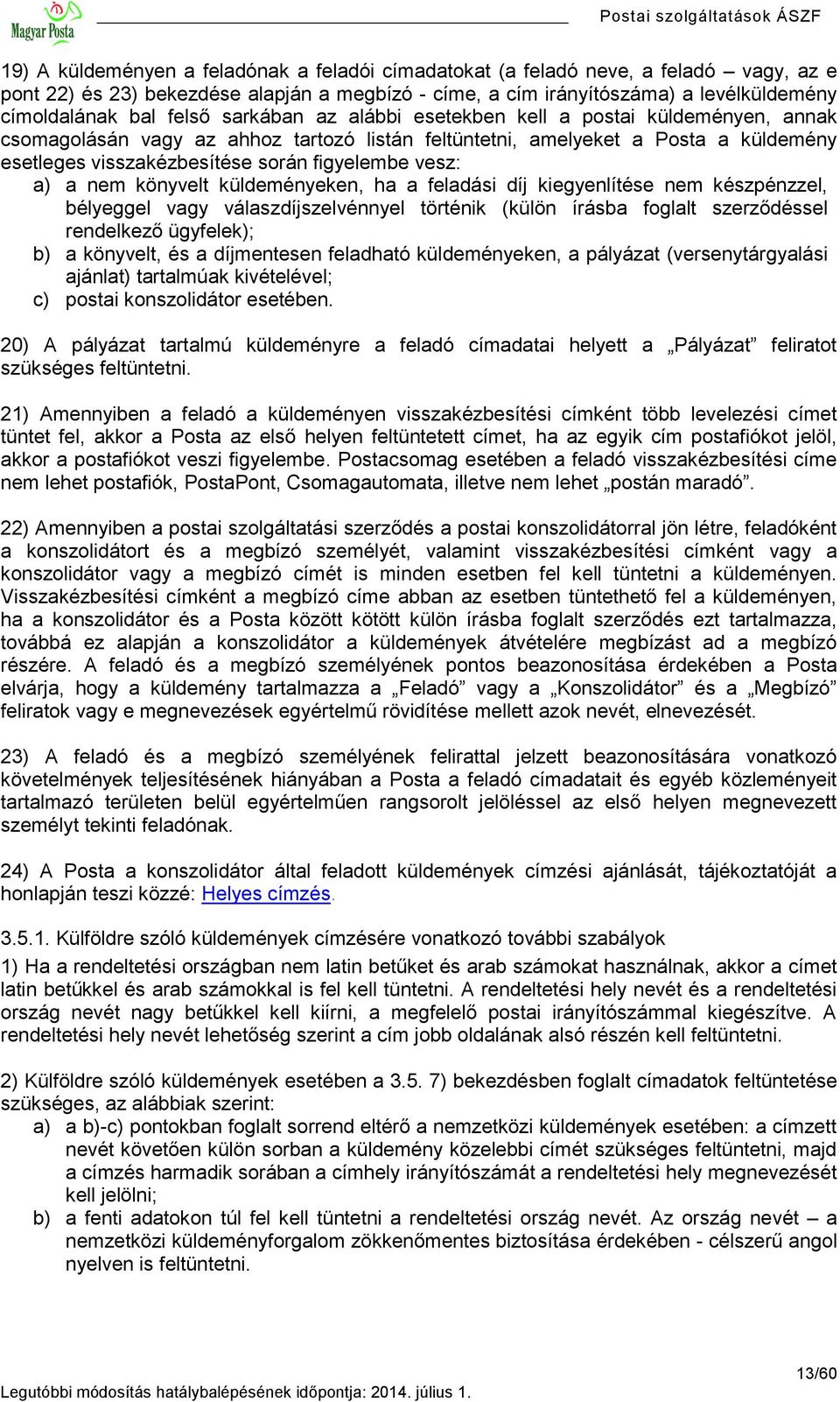 vesz: a) a nem könyvelt küldeményeken, ha a feladási díj kiegyenlítése nem készpénzzel, bélyeggel vagy válaszdíjszelvénnyel történik (külön írásba foglalt szerződéssel rendelkező ügyfelek); b) a