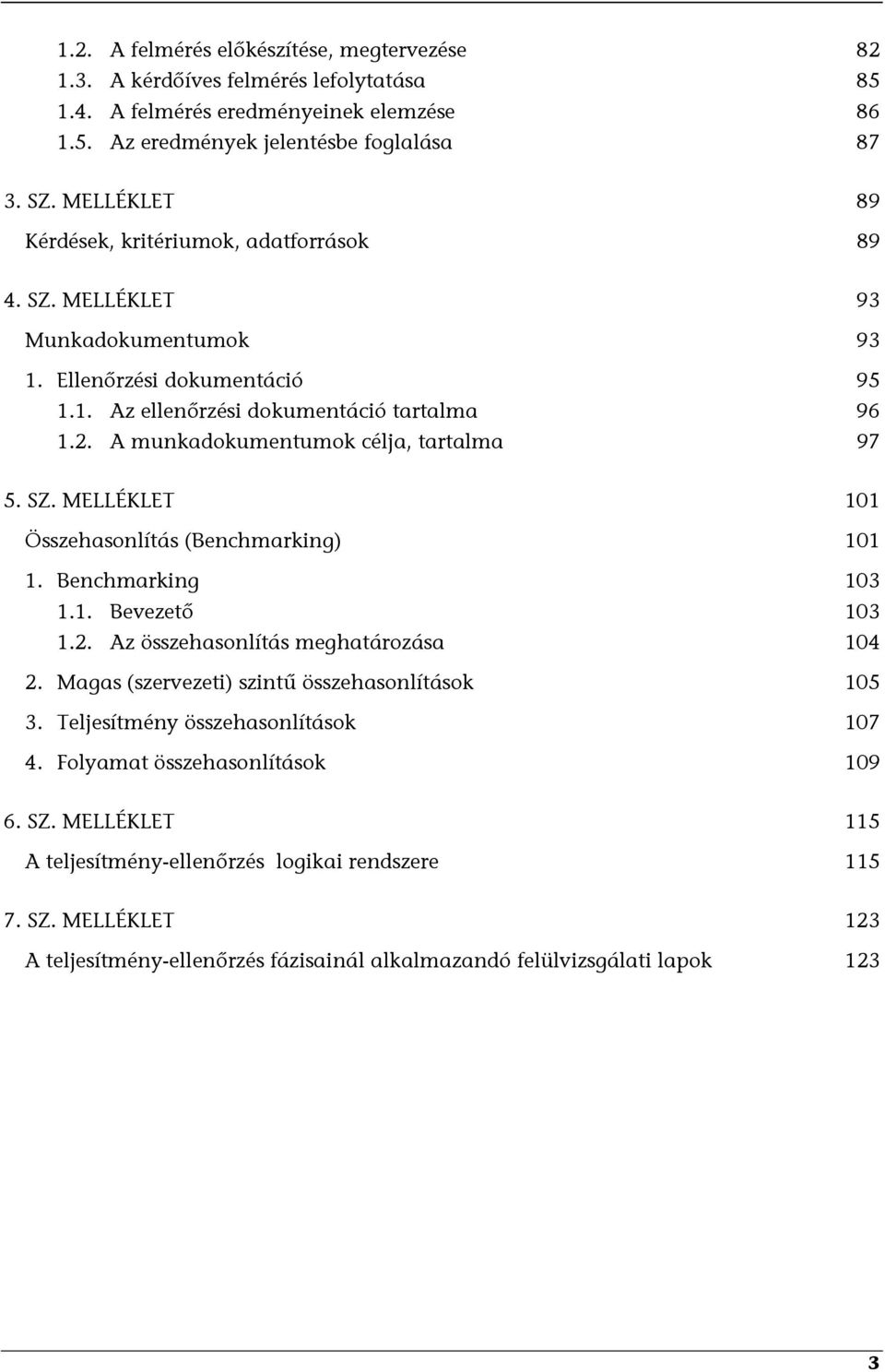 A munkadokumentumok célja, tartalma 97 5. SZ. MELLÉKLET 101 Összehasonlítás (Benchmarking) 101 1. Benchmarking 103 1.1. Bevezető 103 1.2. Az összehasonlítás meghatározása 104 2.