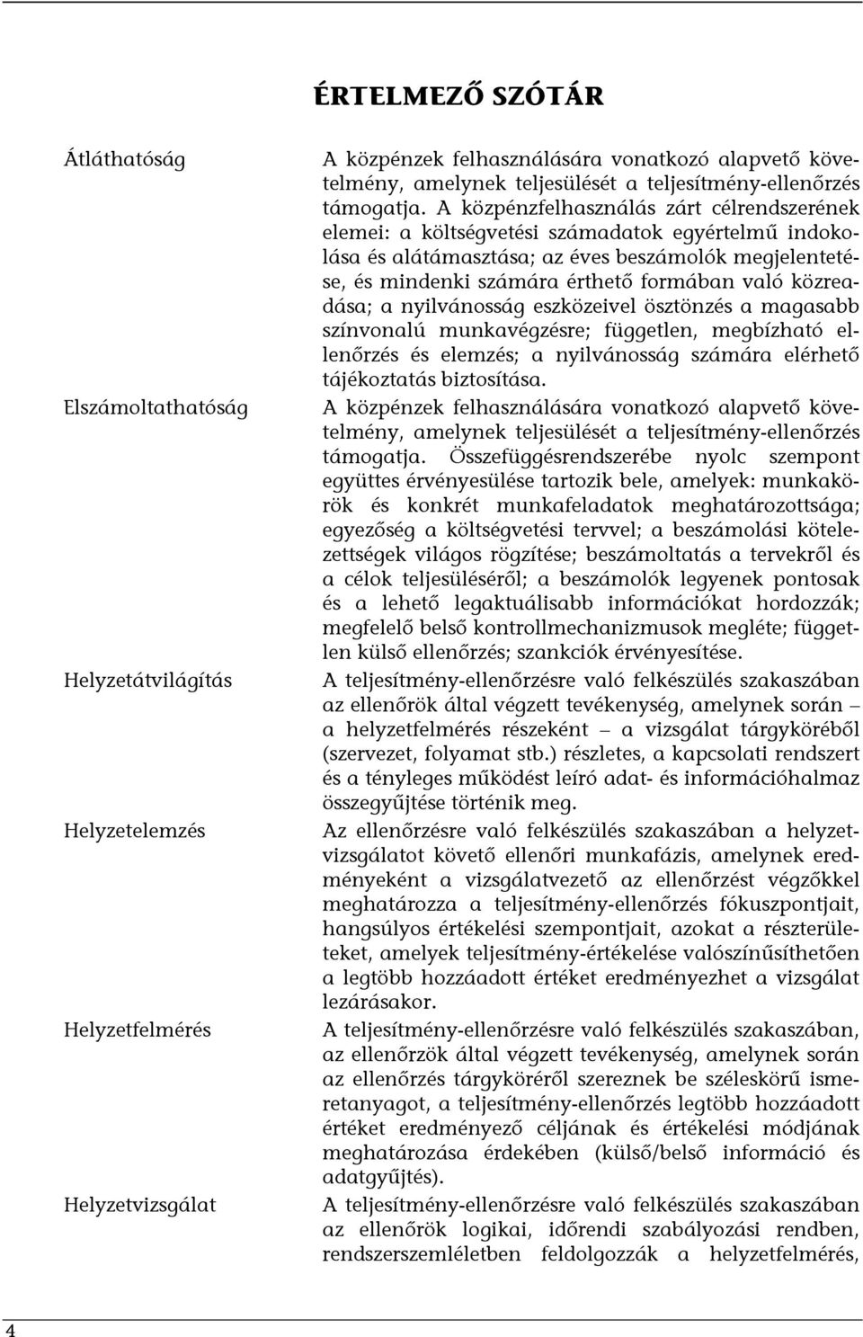 A közpénzfelhasználás zárt célrendszerének elemei: a költségvetési számadatok egyértelmű indokolása és alátámasztása; az éves beszámolók megjelentetése, és mindenki számára érthető formában való