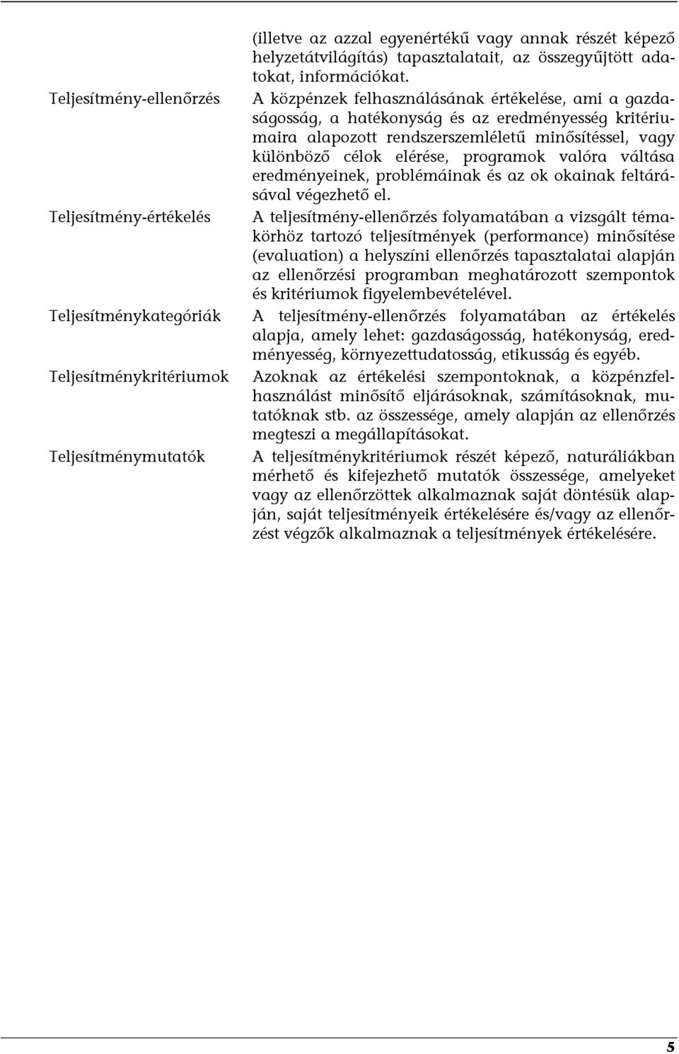 A közpénzek felhasználásának értékelése, ami a gazdaságosság, a hatékonyság és az eredményesség kritériumaira alapozott rendszerszemléletű minősítéssel, vagy különböző célok elérése, programok valóra