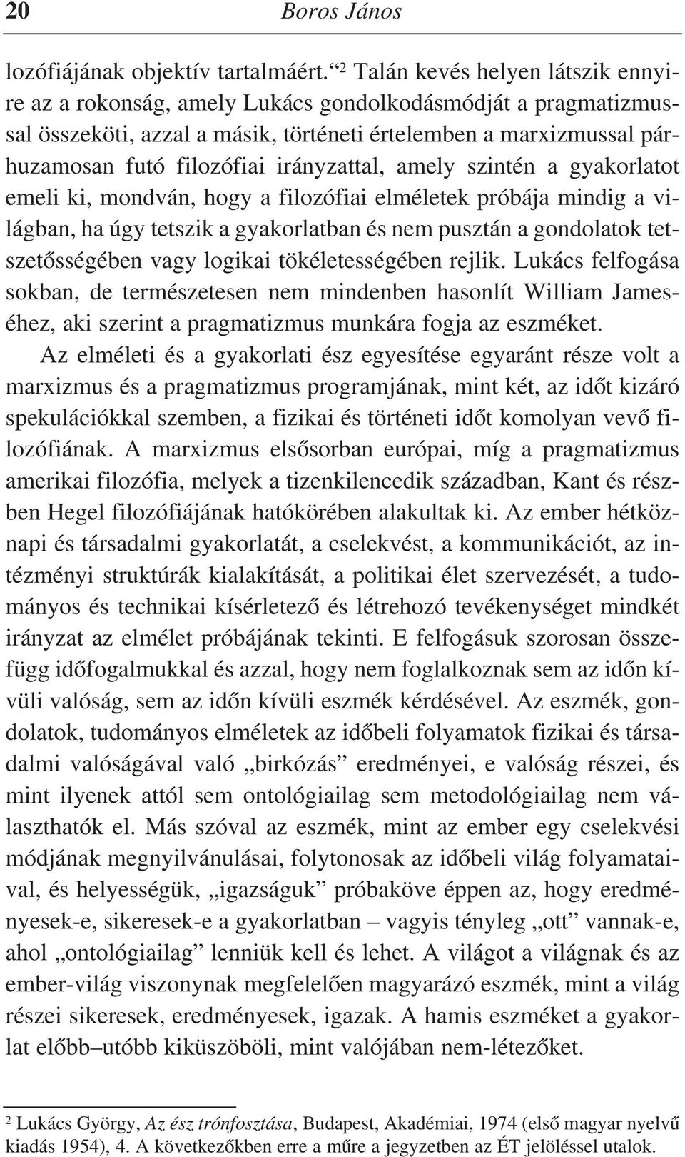 irányzattal, amely szintén a gyakorlatot emeli ki, mondván, hogy a filozófiai elméletek próbája mindig a világban, ha úgy tetszik a gyakorlatban és nem pusztán a gondolatok tetszetõsségében vagy