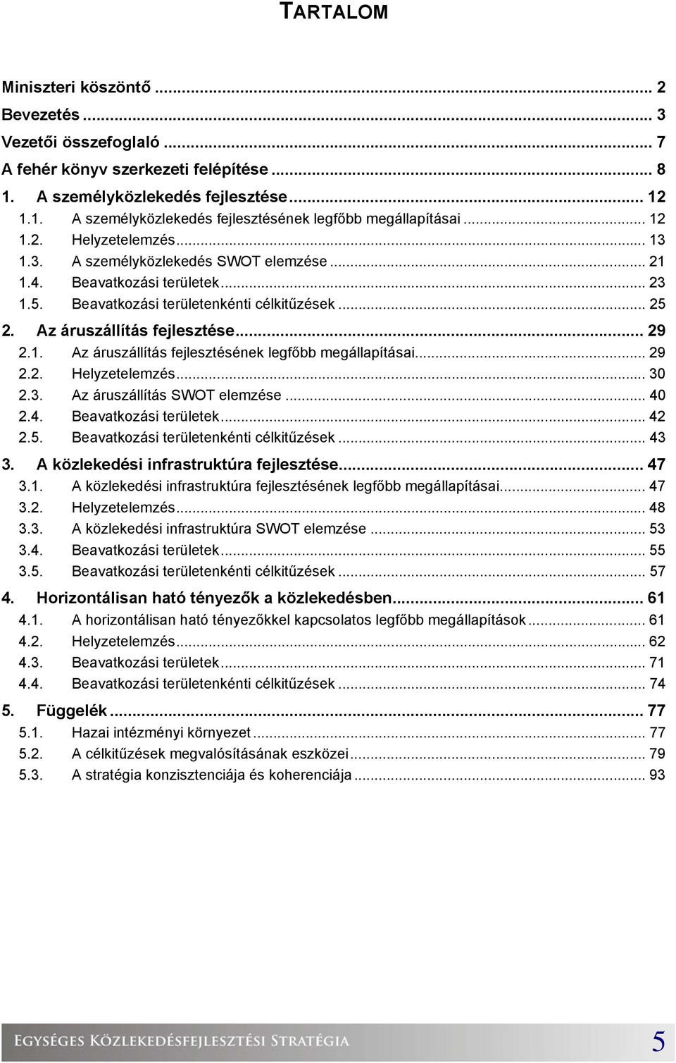 1. Az áruszállítás fejlesztésének legfőbb megállapításai... 29 2.2. Helyzetelemzés... 30 2.3. Az áruszállítás SWOT elemzése... 40 2.4. Beavatkozási területek... 42 2.5.