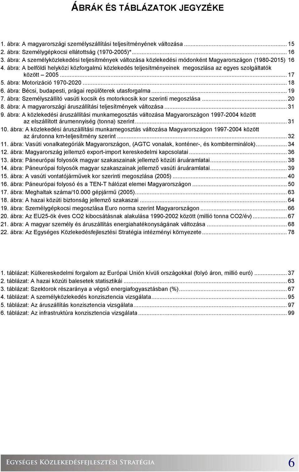 ábra: A belföldi helyközi közforgalmú közlekedés teljesítményeinek megoszlása az egyes szolgáltatók között 2005... 17 5. ábra: Motorizáció 1970-2020... 18 6.