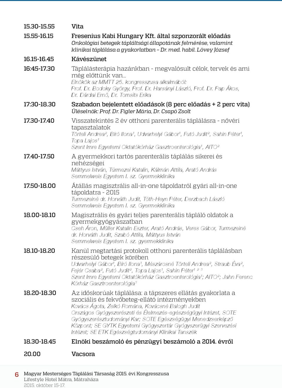 Bodoky György, Prof. Dr. Harsányi László, Prof. Dr. Pap Ákos, Dr. Dárdai Ernő, Dr. Tomsits Erika 17:30-18.30 Szabadon bejelentett előadások (8 perc előadás + 2 perc vita) Üléselnök: Prof. Dr. Figler Mária, Dr.