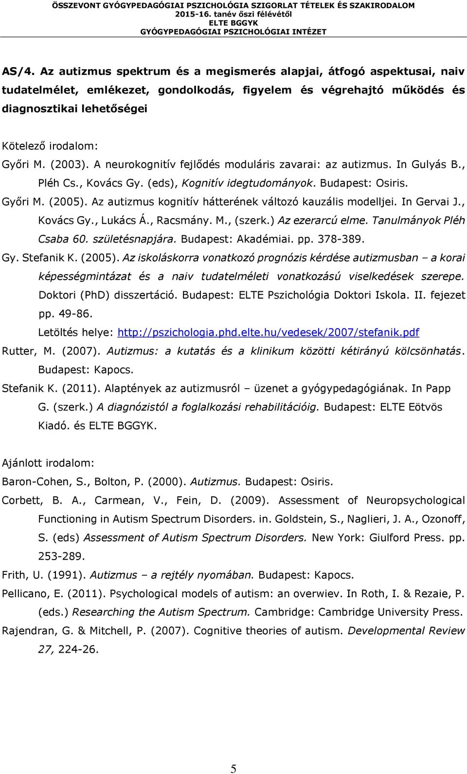 Az autizmus kognitív hátterének változó kauzális modelljei. In Gervai J., Kovács Gy., Lukács Á., Racsmány. M., (szerk.) Az ezerarcú elme. Tanulmányok Pléh Csaba 60. születésnapjára.