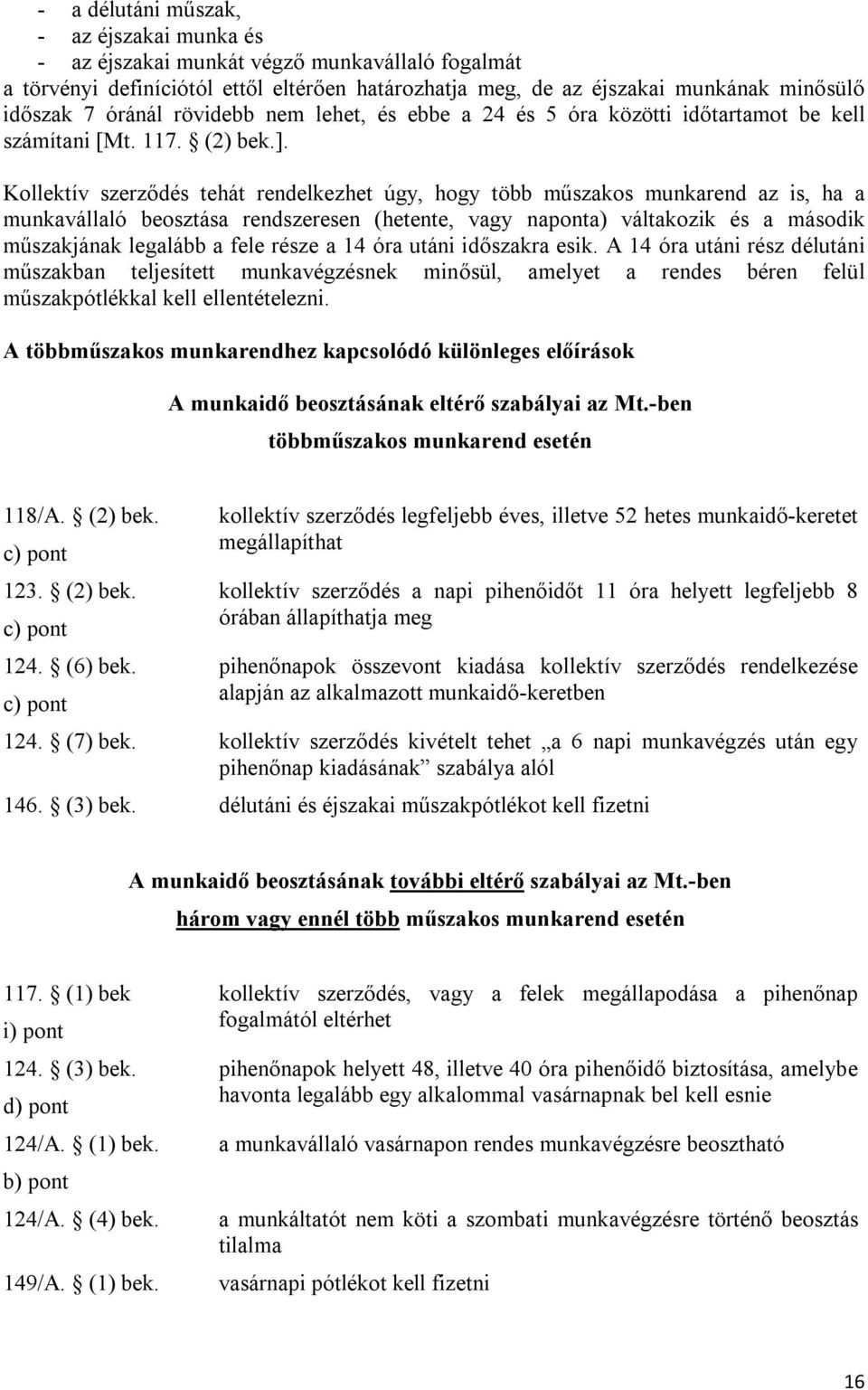 Kollektív szerződés tehát rendelkezhet úgy, hogy több műszakos munkarend az is, ha a munkavállaló beosztása rendszeresen (hetente, vagy naponta) váltakozik és a második műszakjának legalább a fele