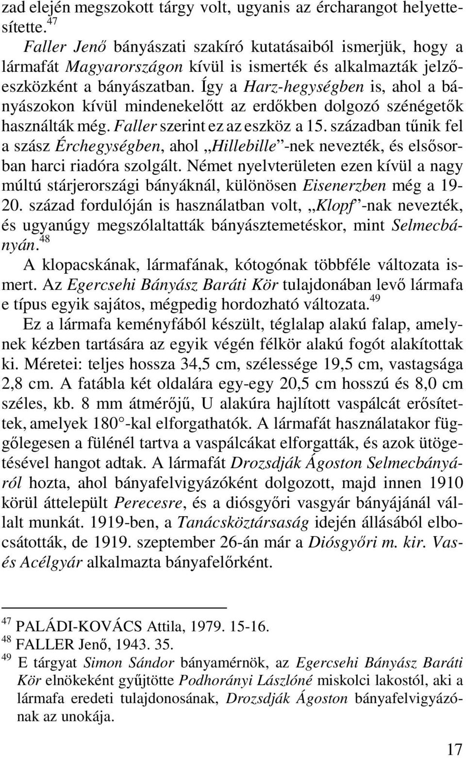 Így a Harz-hegységben is, ahol a bányászokon kívül mindenekelőtt az erdőkben dolgozó szénégetők használták még. Faller szerint ez az eszköz a 15.