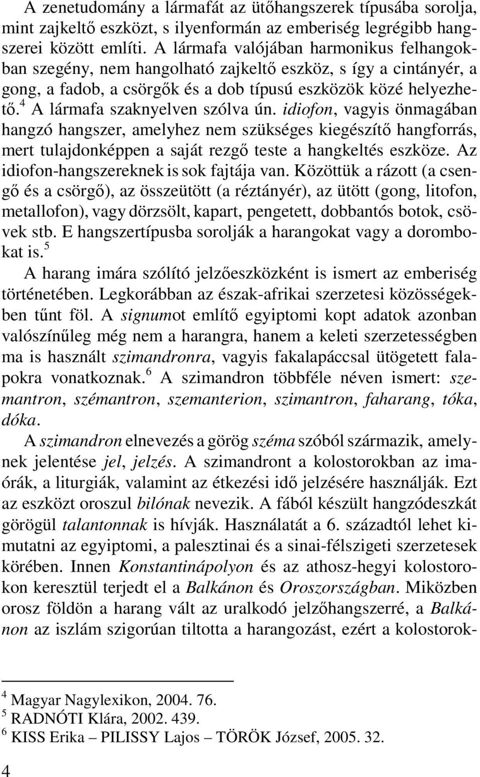 4 A lármafa szaknyelven szólva ún. idiofon, vagyis önmagában hangzó hangszer, amelyhez nem szükséges kiegészítő hangforrás, mert tulajdonképpen a saját rezgő teste a hangkeltés eszköze.