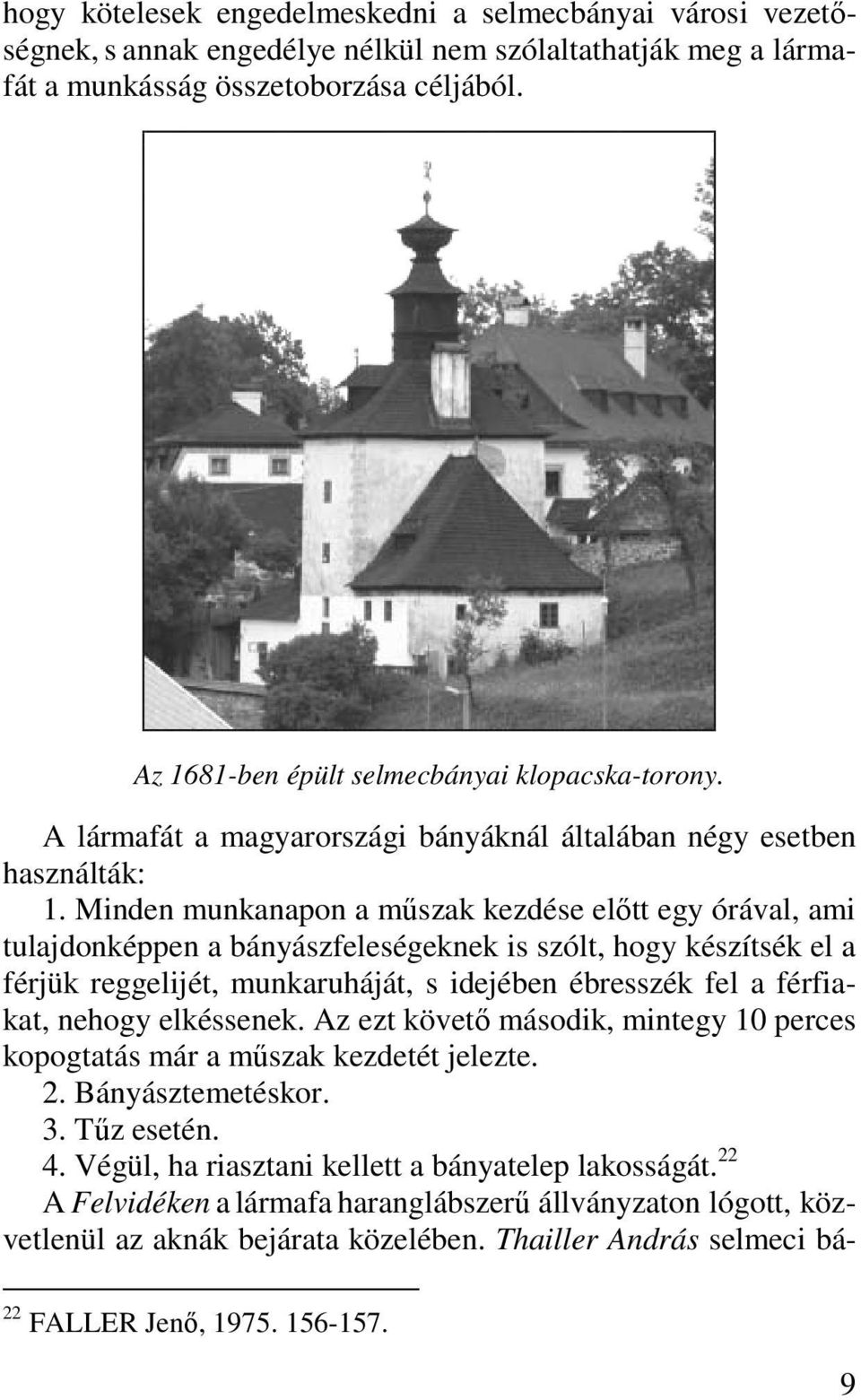 Minden munkanapon a műszak kezdése előtt egy órával, ami tulajdonképpen a bányászfeleségeknek is szólt, hogy készítsék el a férjük reggelijét, munkaruháját, s idejében ébresszék fel a férfiakat,