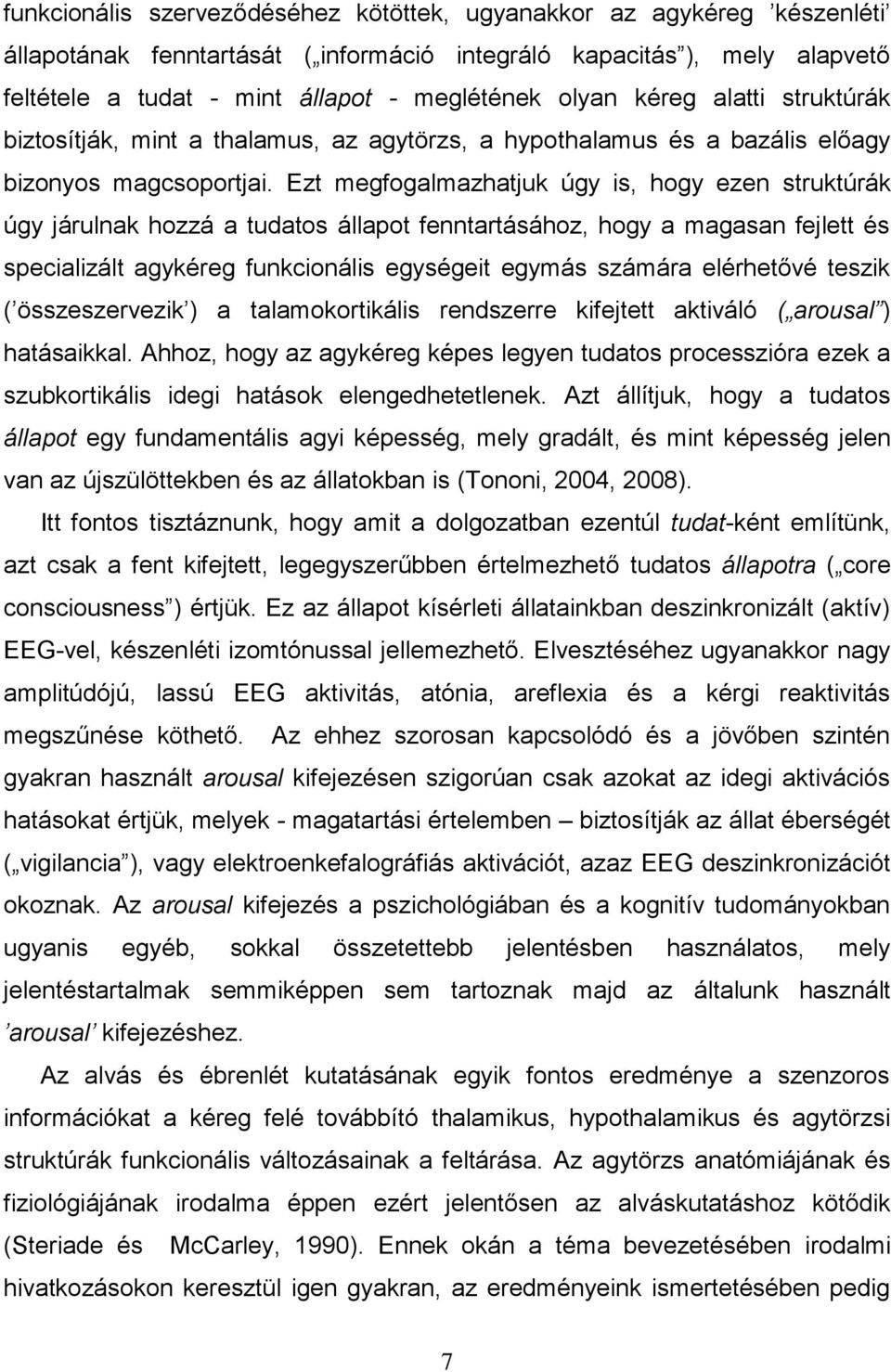 Ezt megfogalmazhatjuk úgy is, hogy ezen struktúrák úgy járulnak hozzá a tudatos állapot fenntartásához, hogy a magasan fejlett és specializált agykéreg funkcionális egységeit egymás számára