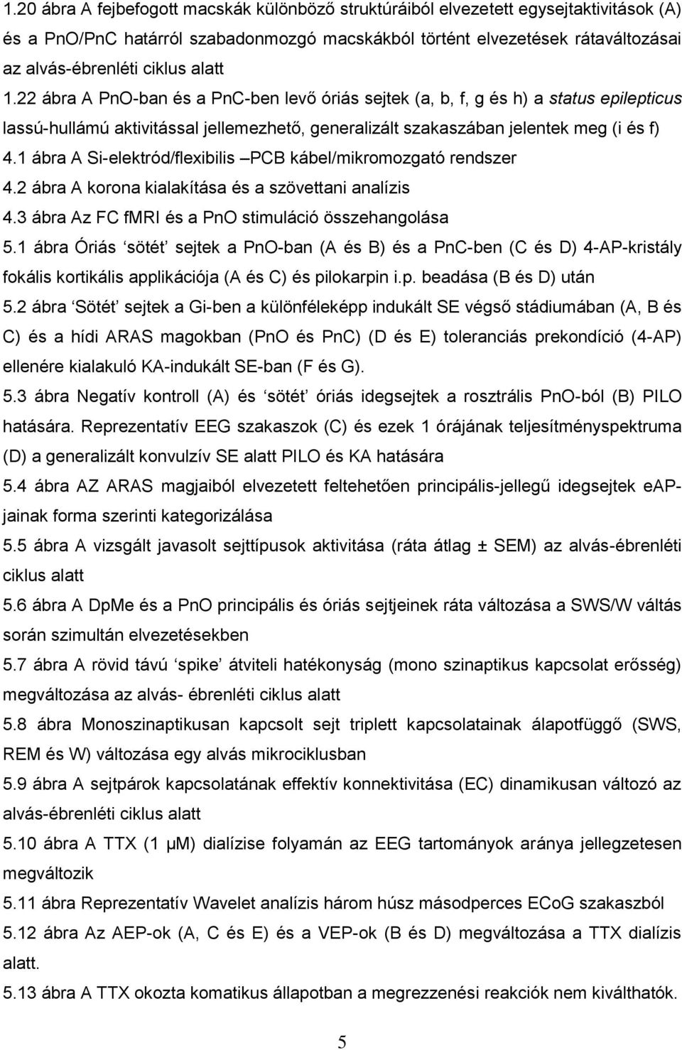 1 ábra A Si-elektród/flexibilis PCB kábel/mikromozgató rendszer 4.2 ábra A korona kialakítása és a szövettani analízis 4.3 ábra Az FC fmri és a PnO stimuláció összehangolása 5.