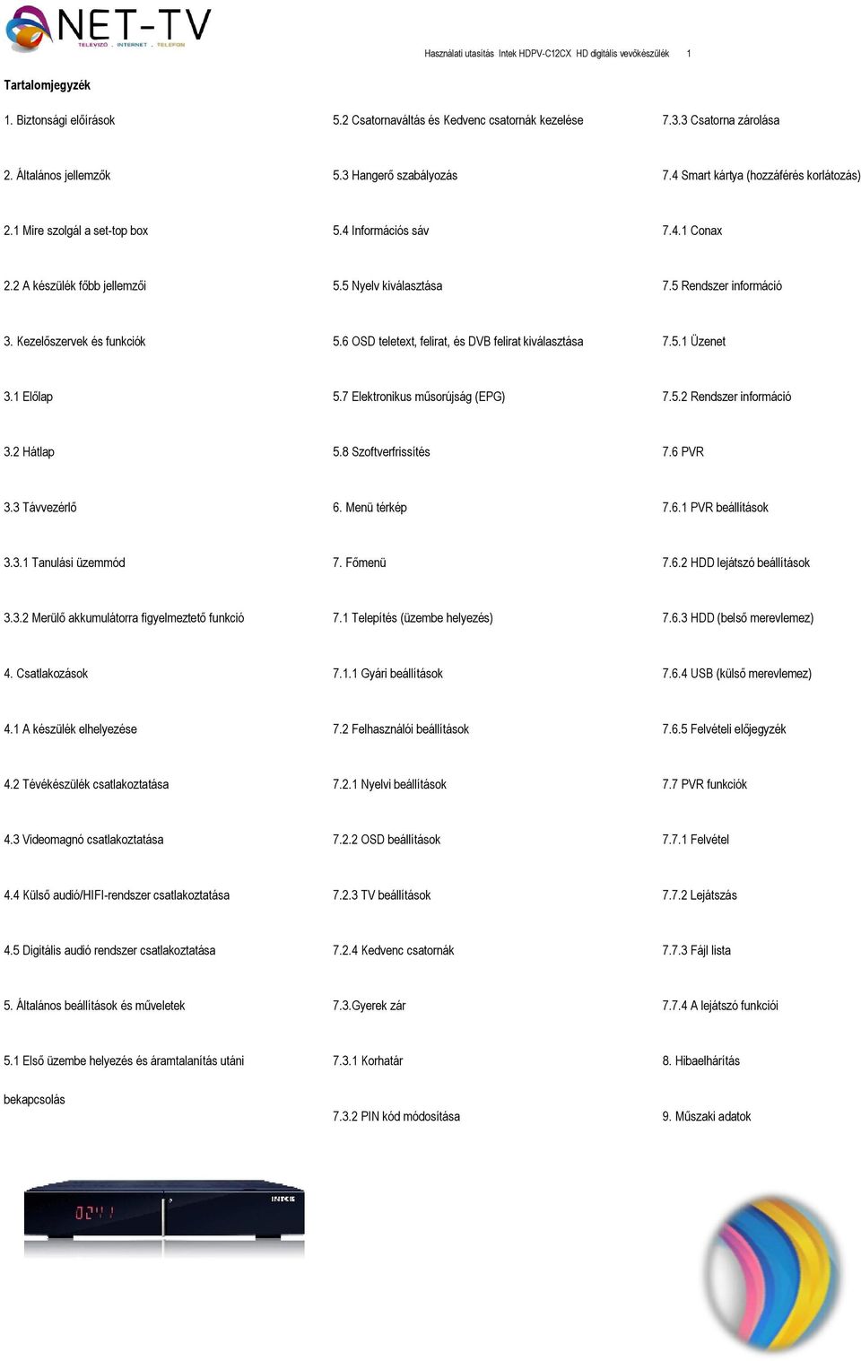 5 Nyelv kiválasztása 7.5 Rendszer információ 3. Kezelőszervek és funkciók 5.6 OSD teletext, felirat, és DVB felirat kiválasztása 7.5.1 Üzenet 3.1 Előlap 5.7 Elektronikus műsorújság (EPG) 7.5.2 Rendszer információ 3.