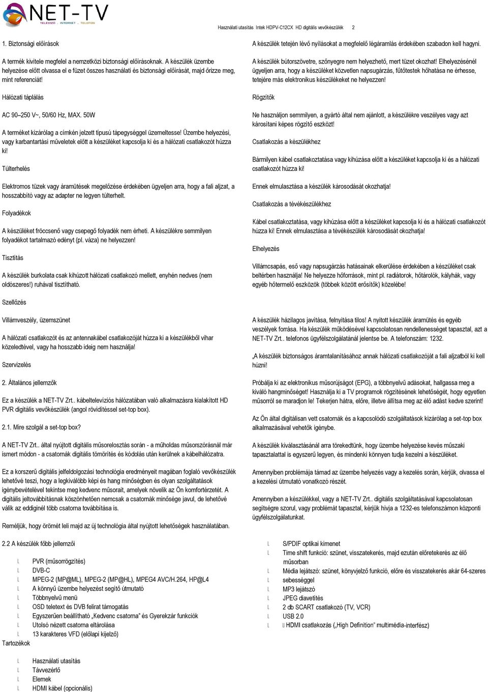 50W A terméket kizárólag a címkén jelzett típusú tápegységgel üzemeltesse! Üzembe helyezési, vagy karbantartási műveletek előtt a készüléket kapcsolja ki és a hálózati csatlakozót húzza ki!