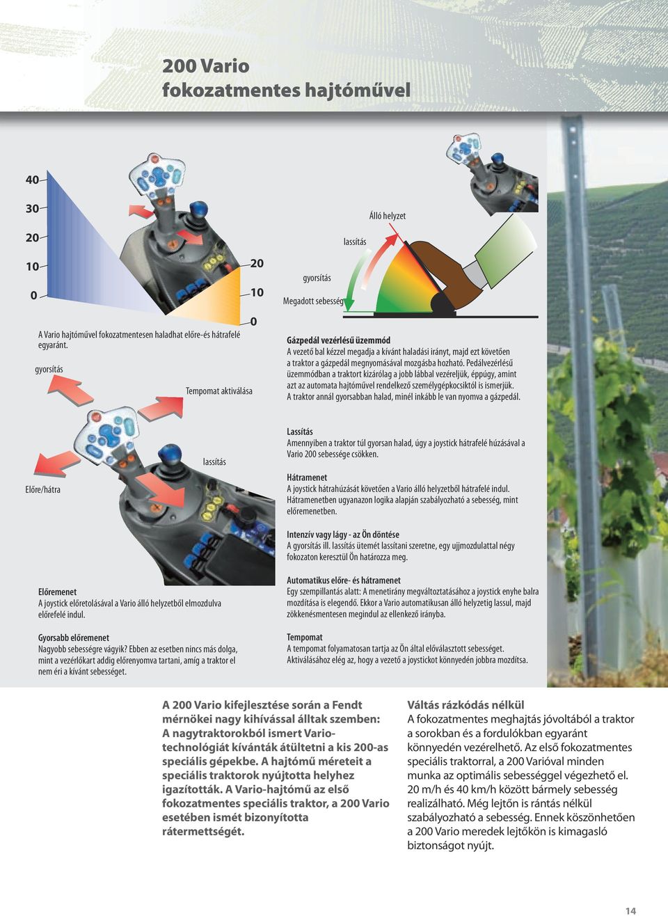 gázpedál megnyomásával mozgásba hozható. Pedálvezérlésű üzemmódban a traktort kizárólag a jobb lábbal vezéreljük, éppúgy, amint azt az automata hajtóművel rendelkező személygépkocsiktól is ismerjük.