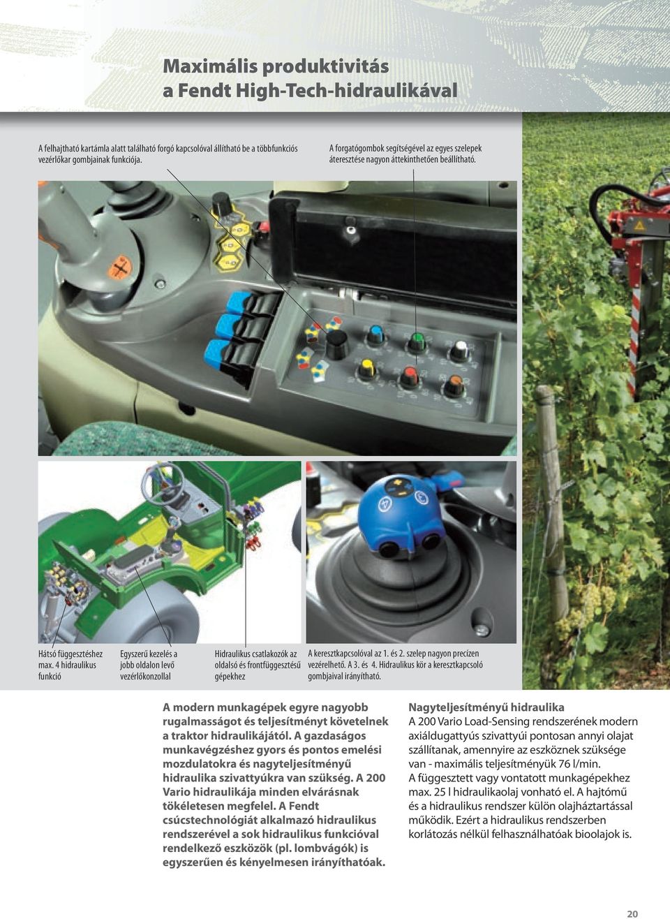 4 hidraulikus funkció Egyszerű kezelés a jobb oldalon levő vezérlőkonzollal Hidraulikus csatlakozók az oldalsó és frontfüggesztésű gépekhez A keresztkapcsolóval az 1. és 2.
