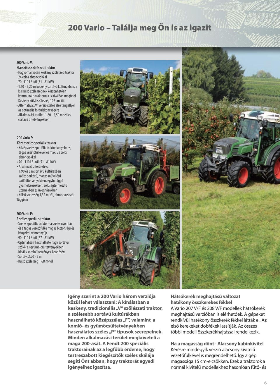 fordulékonyságért Alkalmazási terület: 1,80-2,50 m széles sortávú ültetvényekben Vario F: Középszéles speciális traktor Középszéles speciális traktor kényelmes, tágas vezetőfülkével és max.