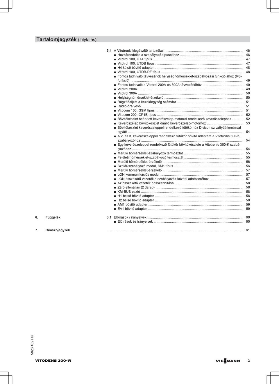 .. 49 Vitotrol 200... 49 Vitotrol 300... 50 Helyiséghőmérséklet-érzékelő... 50 Rögzítőaljzat a kezelőegység számára... 51 Rádió-óra vevő... 51 Vitocom 100, GSM típus... 51 Vitocom 200, GP1E típus.