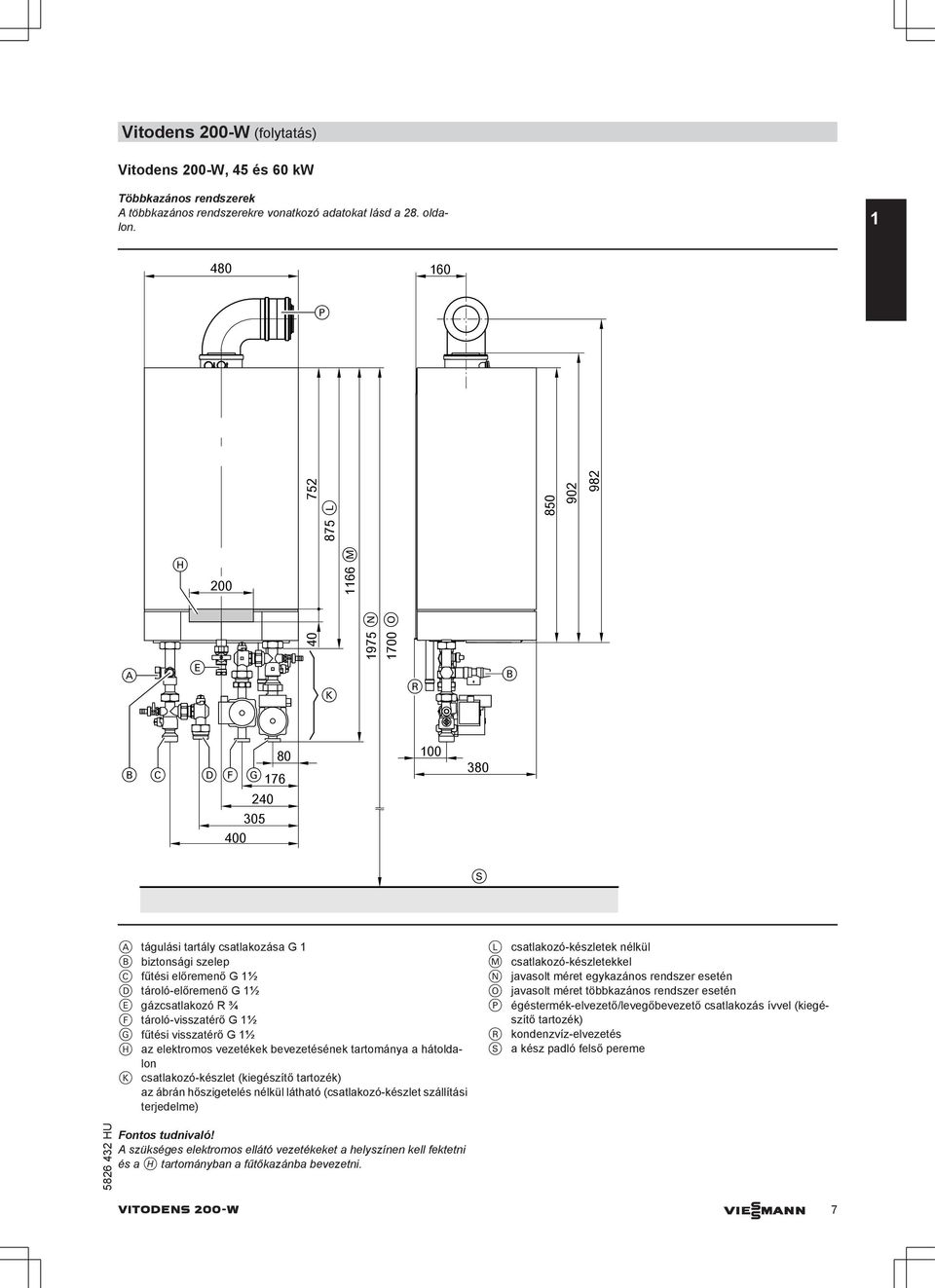 tároló-előremenő G 1½ E gázcsatlakozó R ¾ F tároló-visszatérő G 1½ G fűtési visszatérő G 1½ H az elektromos vezetékek bevezetésének tartománya a hátoldalon K csatlakozó-készlet (kiegészítő tartozék)