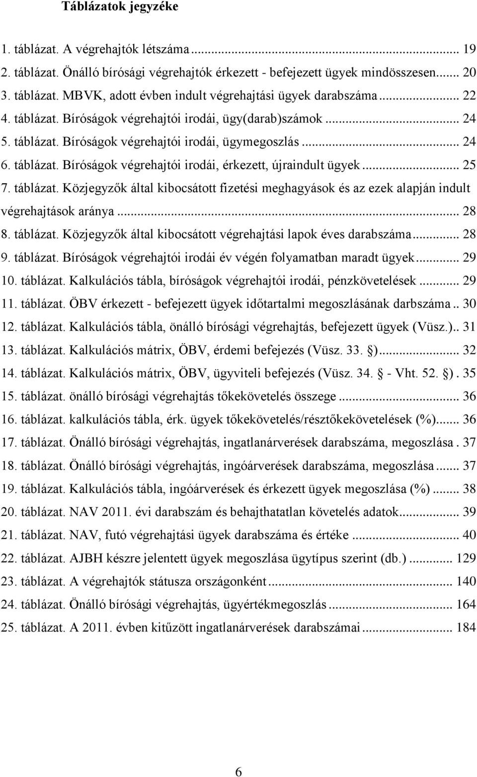 .. 25 7. táblázat. Közjegyzők által kibocsátott fizetési meghagyások és az ezek alapján indult végrehajtások aránya... 28 8. táblázat. Közjegyzők által kibocsátott végrehajtási lapok éves darabszáma.