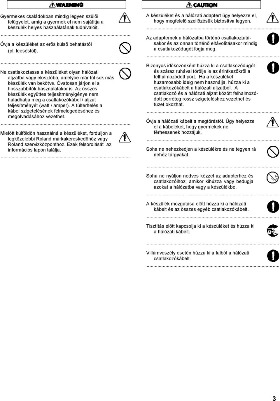 Az összes készülék együttes teljesítményigénye nem haladhatja meg a csatlakozókábel / aljzat teljesítményét (watt / amper).