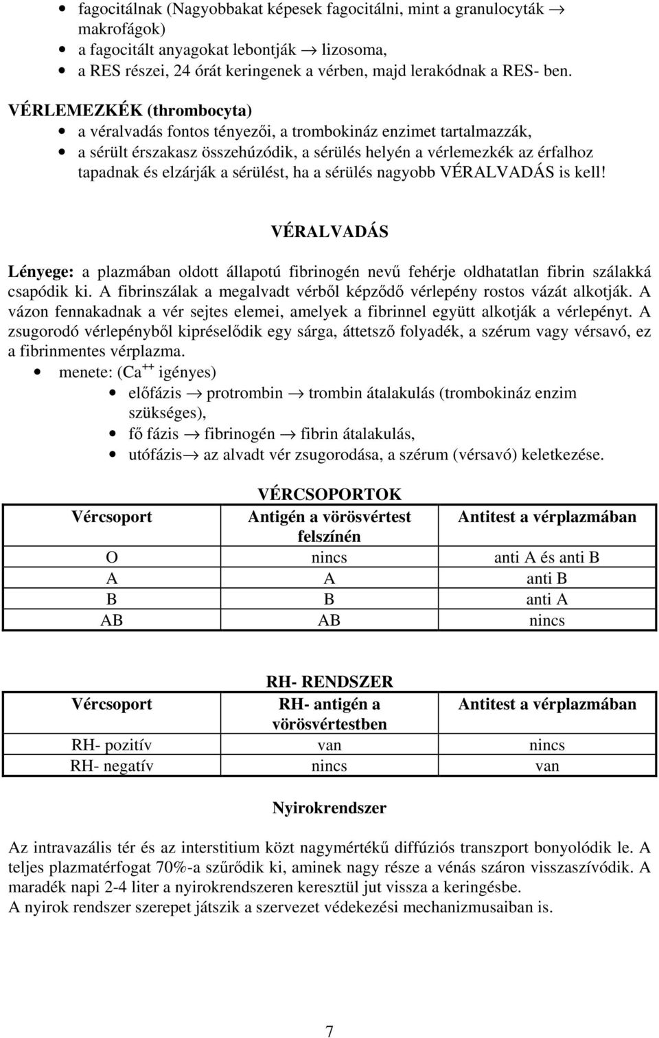 sérülést, ha a sérülés nagyobb VÉRALVADÁS is kell! VÉRALVADÁS Lényege: a plazmában oldott állapotú fibrinogén nevű fehérje oldhatatlan fibrin szálakká csapódik ki.