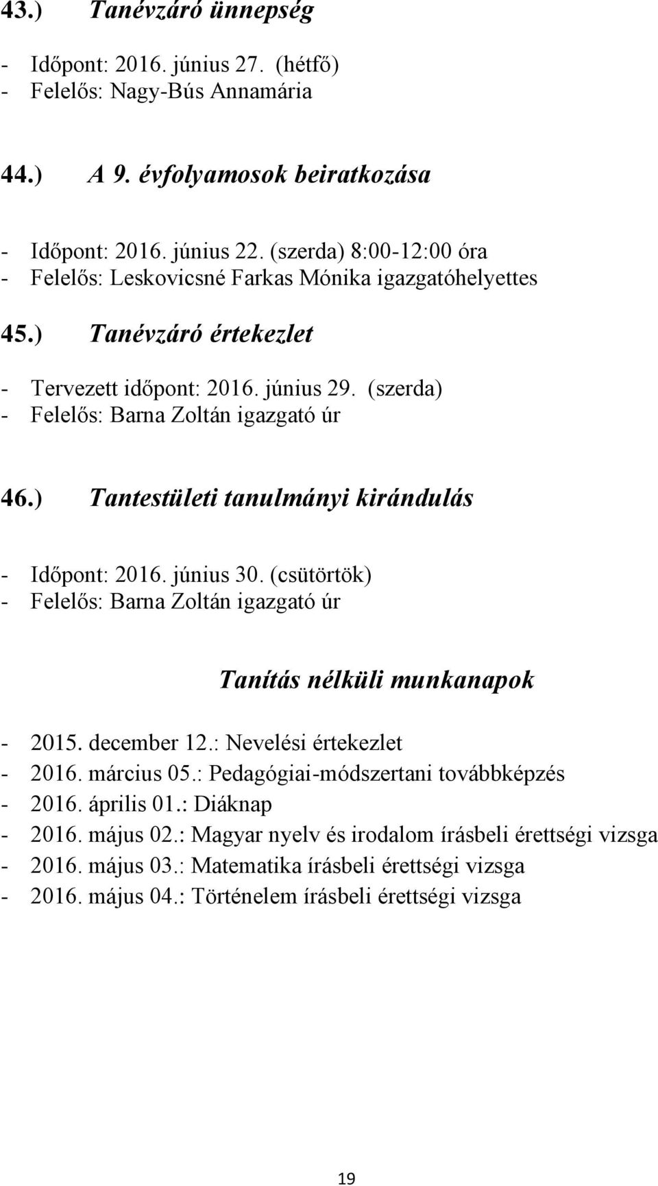 ) Tantestületi tanulmányi kirándulás - Időpont: 2016. június 30. (csütörtök) - Felelős: Barna Zoltán igazgató úr Tanítás nélküli munkanapok - 2015. december 12.: Nevelési értekezlet - 2016.