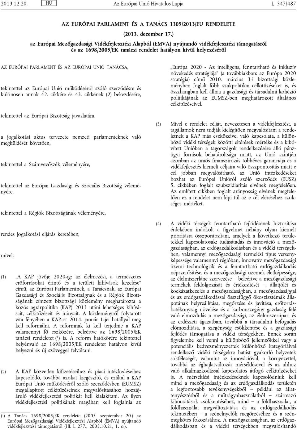 UNIÓ TANÁCSA, tekintettel az Európai Unió működéséről szóló szerződésre és különösen annak 42. cikkére és 43.