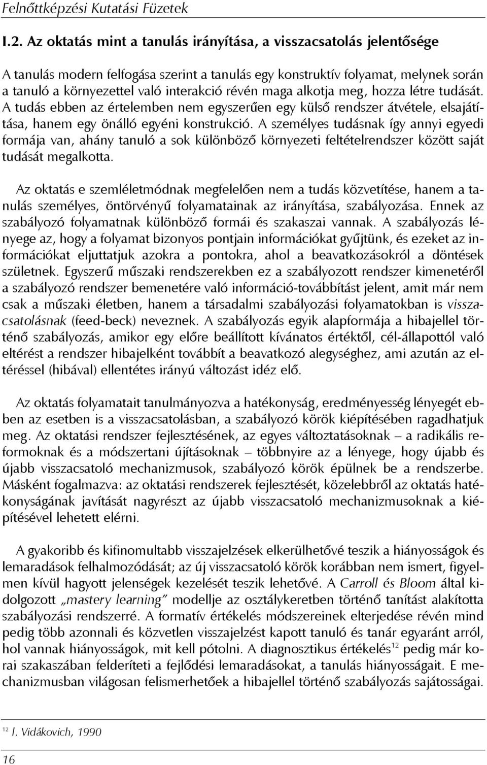 A személyes tudásnak így annyi egyedi formája van, ahány tanuló a sok különbözõ környezeti feltételrendszer között saját tudását megalkotta.