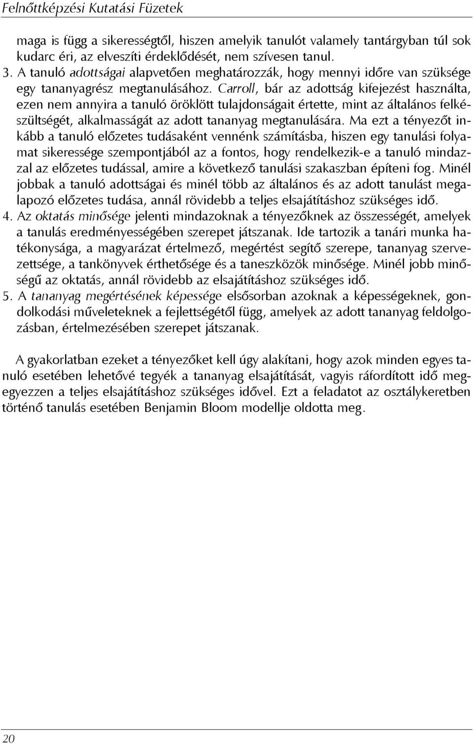 Carroll, bár az adottság kifejezést használta, ezen nem annyira a tanuló öröklött tulajdonságait értette, mint az általános felkészültségét, alkalmasságát az adott tananyag megtanulására.