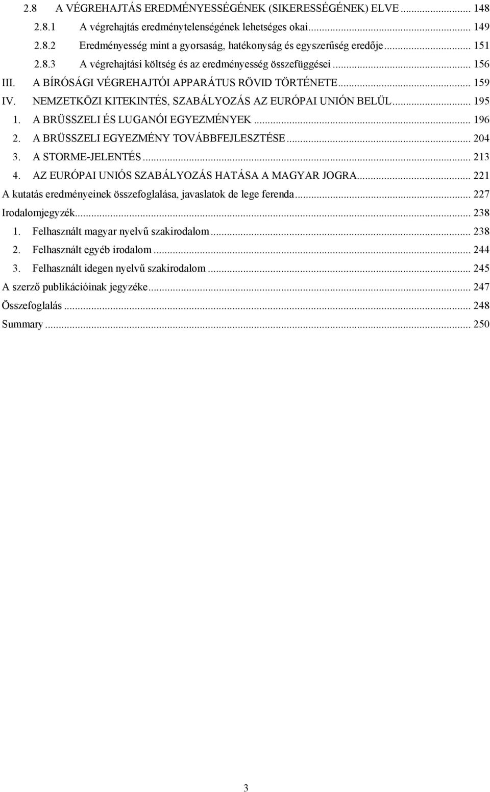 .. 195 1. A BRÜSSZELI ÉS LUGANÓI EGYEZMÉNYEK... 196 2. A BRÜSSZELI EGYEZMÉNY TOVÁBBFEJLESZTÉSE... 204 3. A STORME-JELENTÉS... 213 4. AZ EURÓPAI UNIÓS SZABÁLYOZÁS HATÁSA A MAGYAR JOGRA.