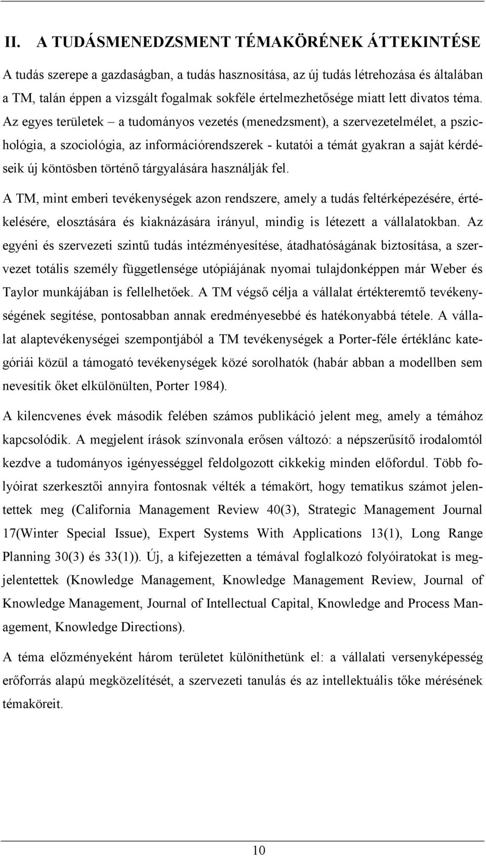 Az egyes területek a tudományos vezetés (menedzsment), a szervezetelmélet, a pszichológia, a szociológia, az információrendszerek - kutatói a témát gyakran a saját kérdéseik új köntösben történő