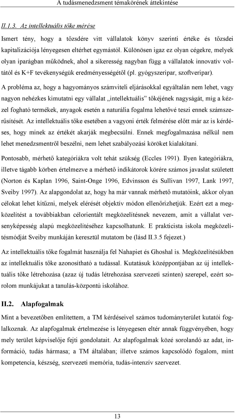 Különösen igaz ez olyan cégekre, melyek olyan iparágban működnek, ahol a sikeresség nagyban függ a vállalatok innovatív voltától és K+F tevékenységük eredményességétől (pl.