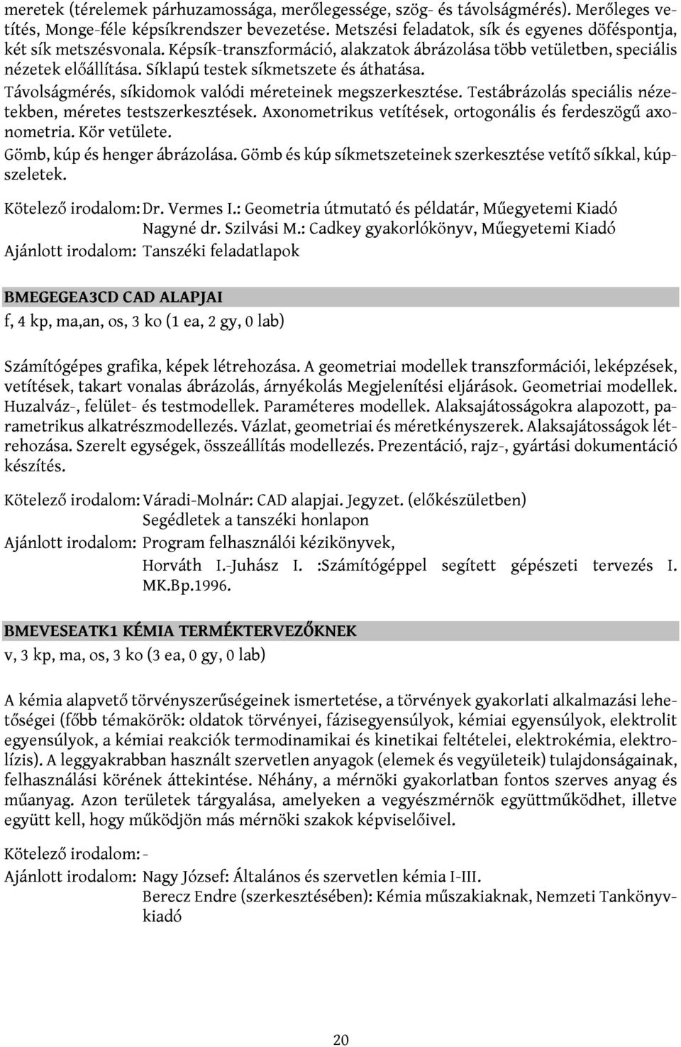 Síklapú testek síkmetszete és áthatása. Távolságmérés, síkidomok valódi méreteinek megszerkesztése. Testábrázolás speciális nézetekben, méretes testszerkesztések.