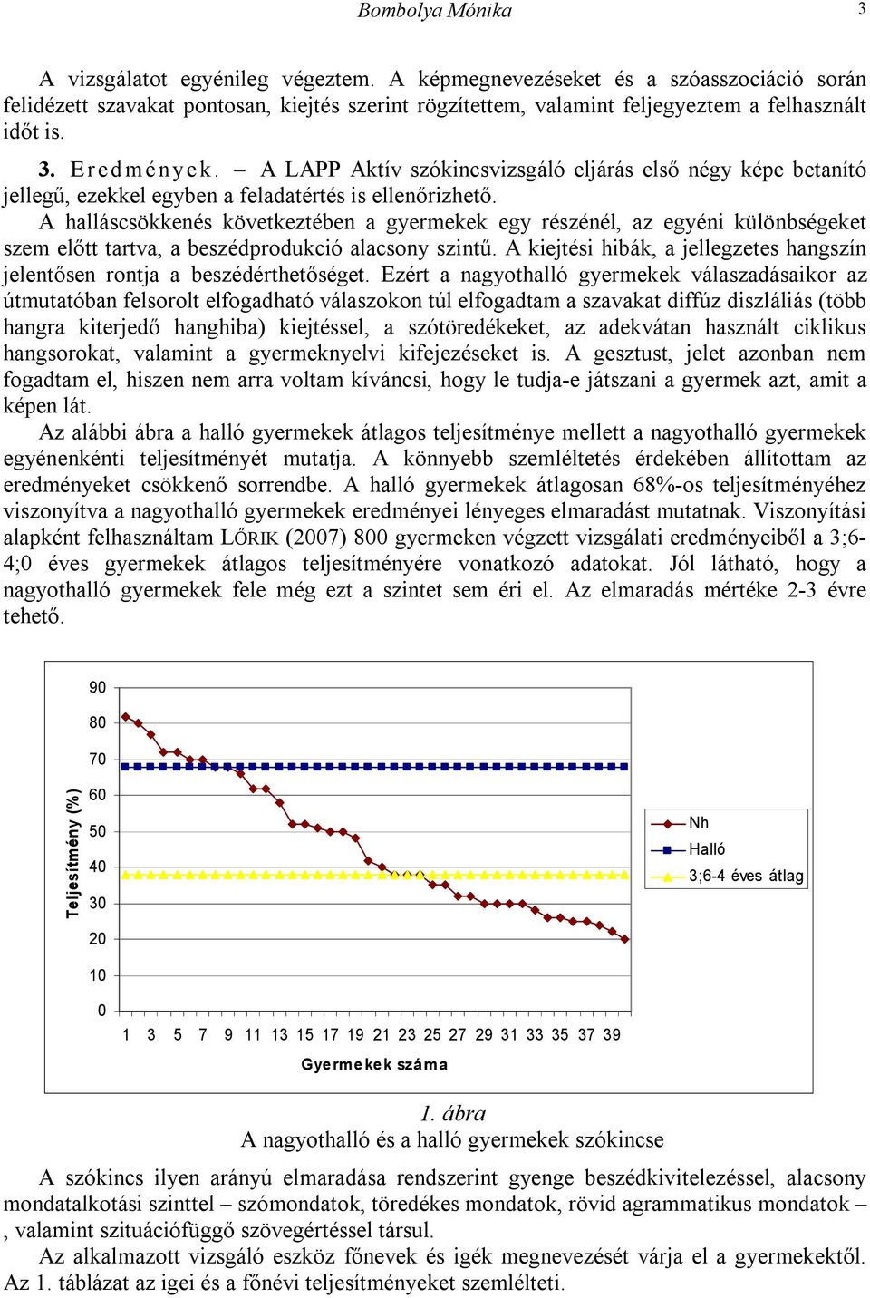 A LAPP Aktív szókincsvizsgáló eljárás első négy képe betanító jellegű, ezekkel egyben a feladatértés is ellenőrizhető.