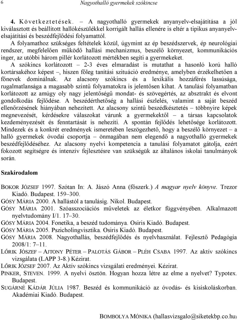 A folyamathoz szükséges feltételek közül, úgymint az ép beszédszervek, ép neurológiai rendszer, megfelelően működő hallási mechanizmus, beszélő környezet, kommunikációs inger, az utóbbi három pillér