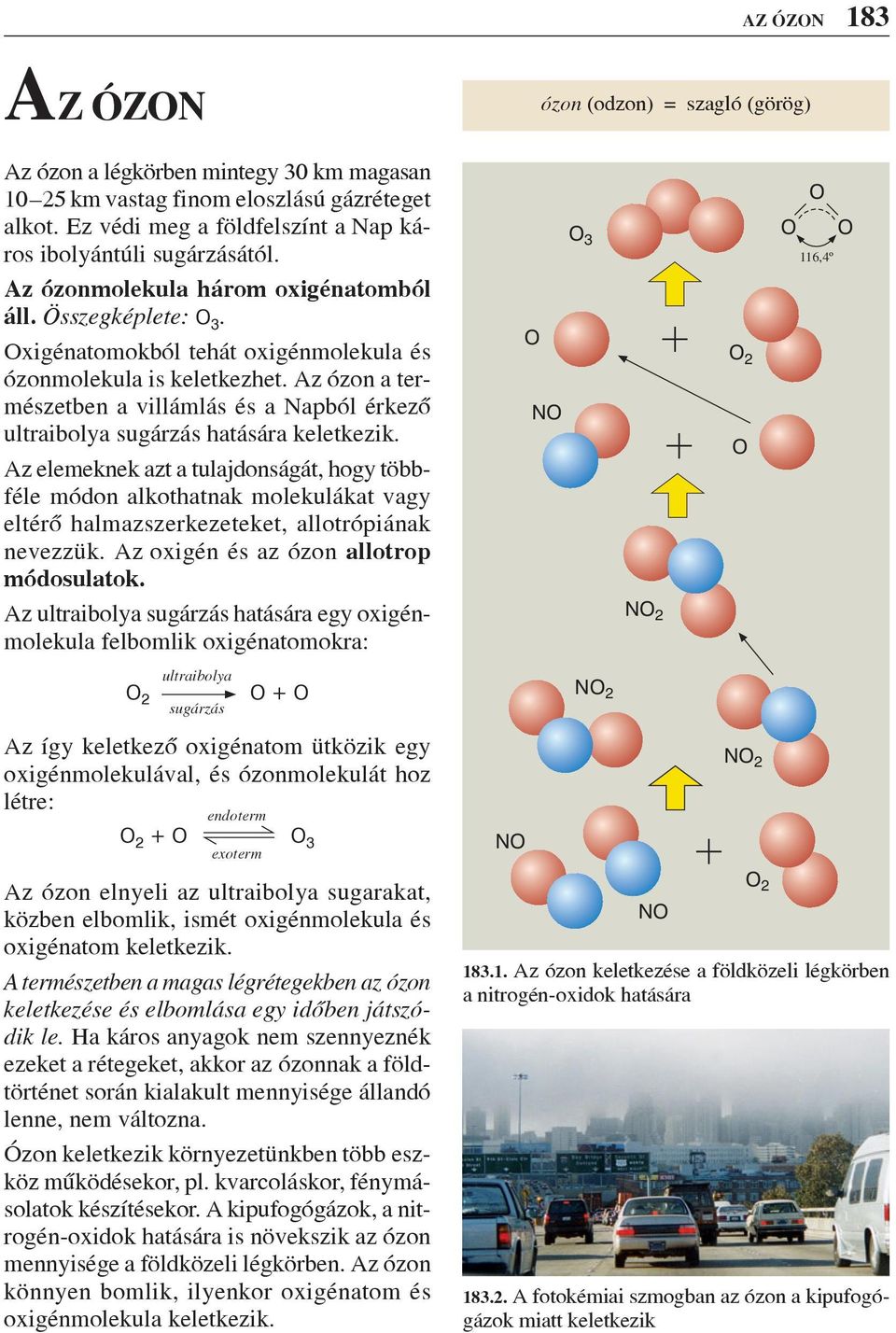 Az ózon a természetben a villámlás és a Napból érkezô ultraibolya sugárzás hatására keletkezik.