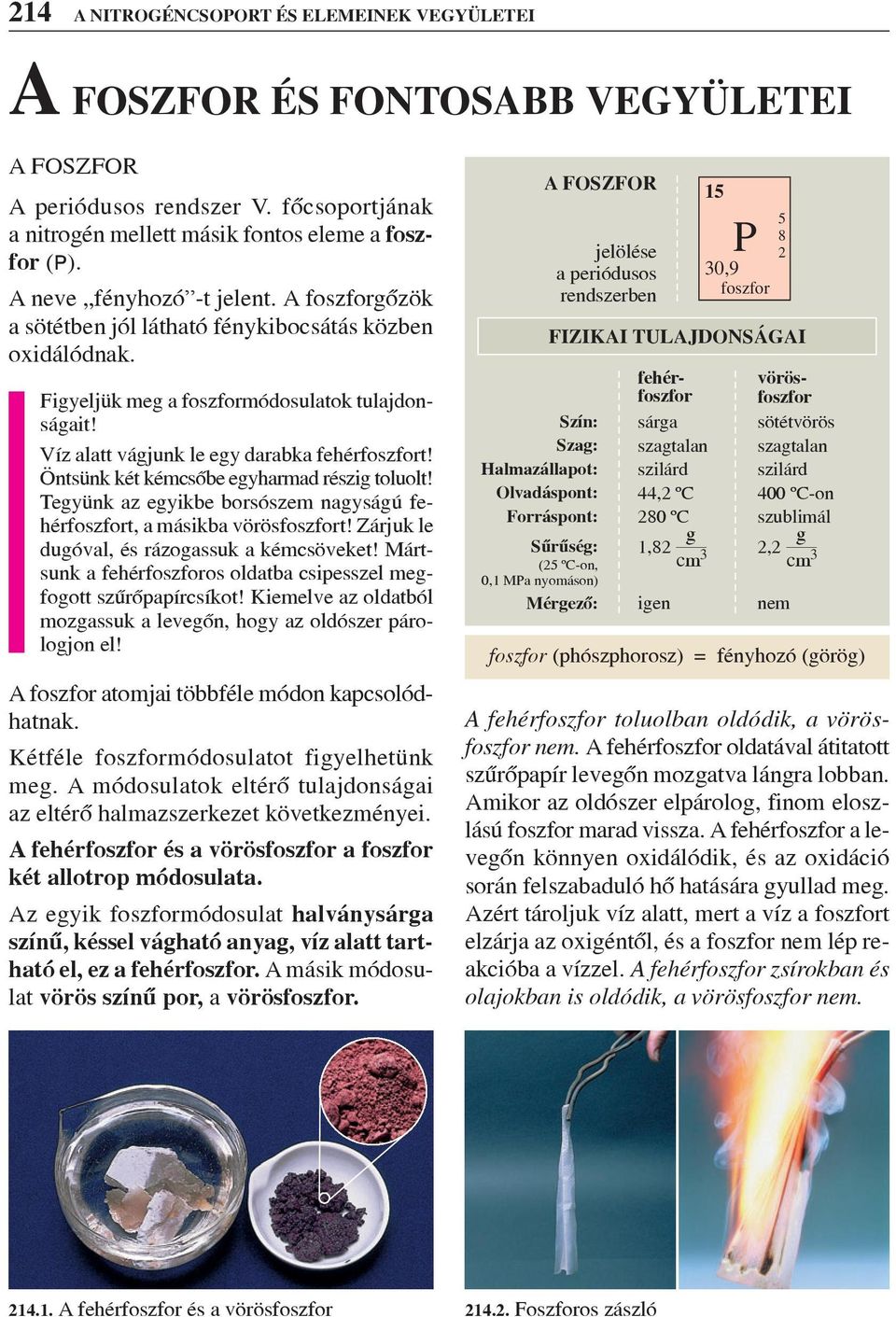 Öntsünk két kémcsôbe egyharmad részig toluolt! Tegyünk az egyikbe borsószem nagyságú fehérfoszfort, a másikba vörösfoszfort! Zárjuk le dugóval, és rázogassuk a kémcsöveket!